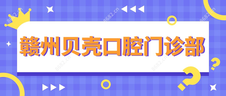 赣州贝壳口腔门诊部