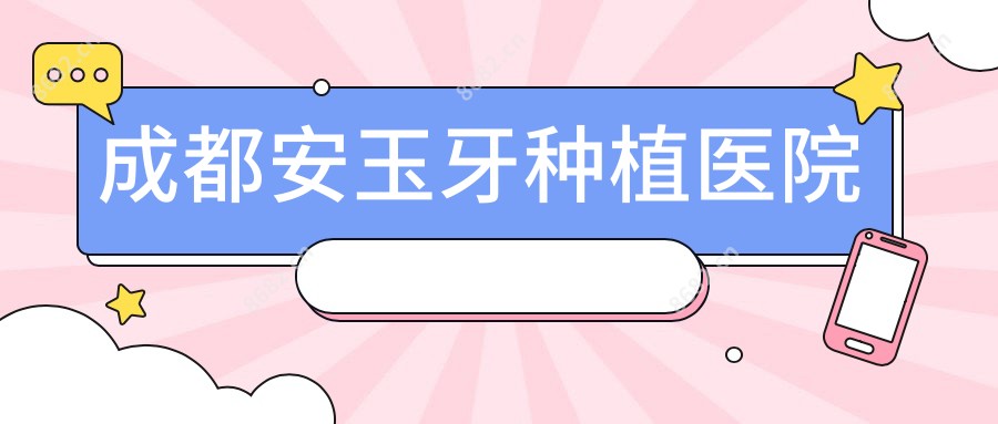 成都安玉牙种植医院