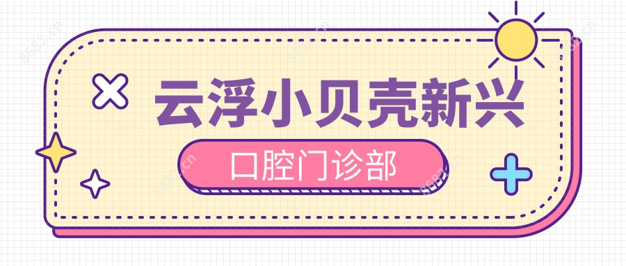 云浮小贝壳新兴口腔门诊部