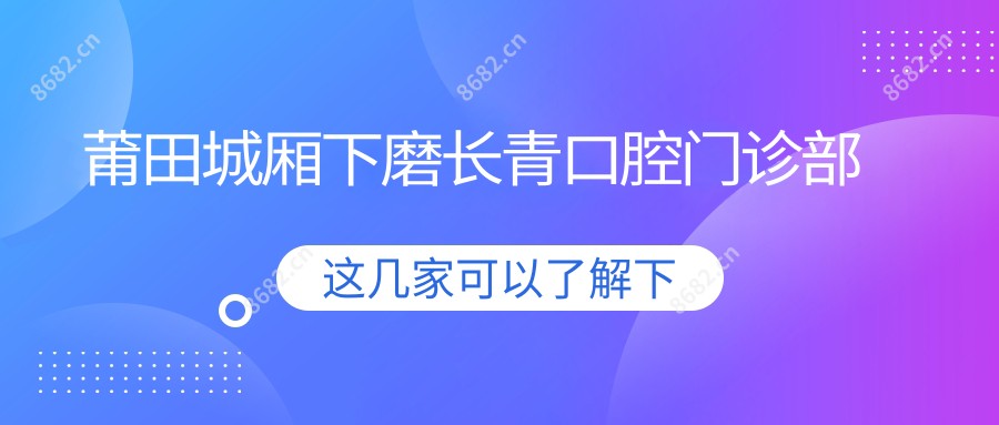 莆田城厢下磨长青口腔门诊部