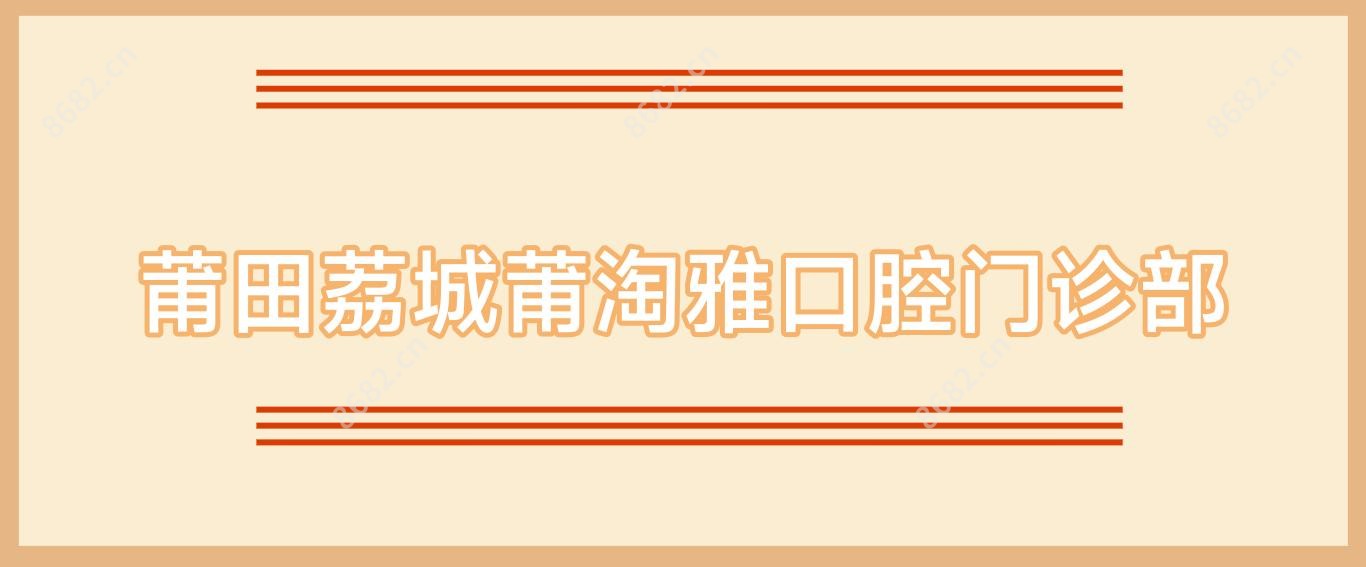 莆田荔城莆淘雅口腔门诊部