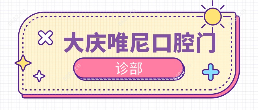 大庆唯尼口腔门诊部