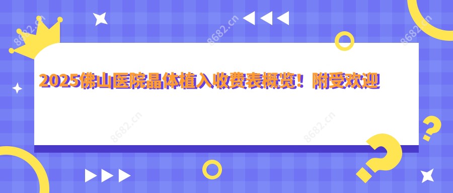 2025佛山医院晶体植入收费表概览!附受欢迎医院排行!