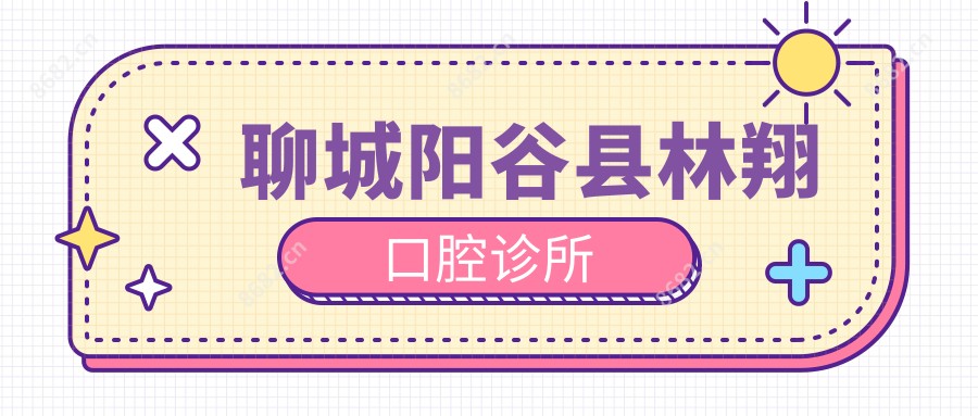 聊城阳谷县林翔口腔诊所