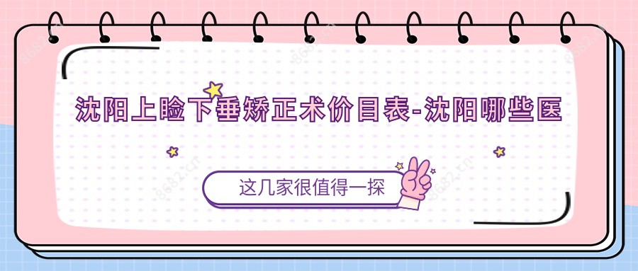 沈阳上睑下垂矫正术价目表-沈阳哪些医院上睑下垂矫正术成效比较好且价格中等