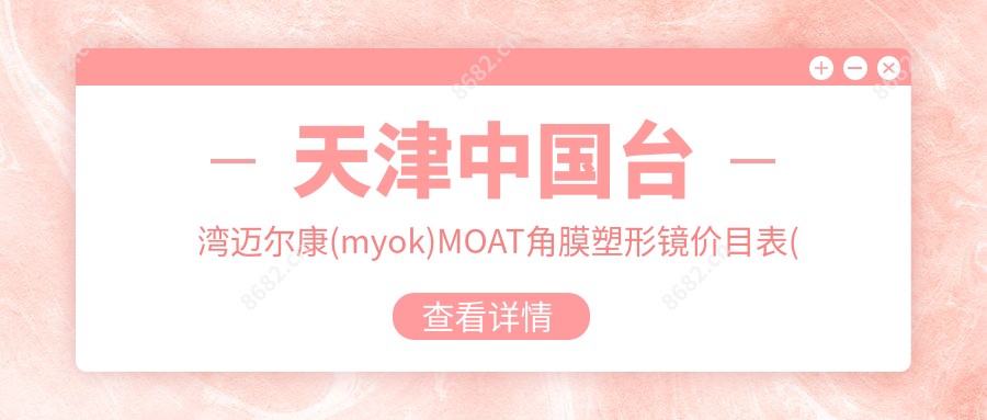 天津国内迈尔康(myok)MOAT角膜塑形镜价目表(价格)-天津国内迈尔康(myok)MOAT角膜塑形镜便宜花多少钱