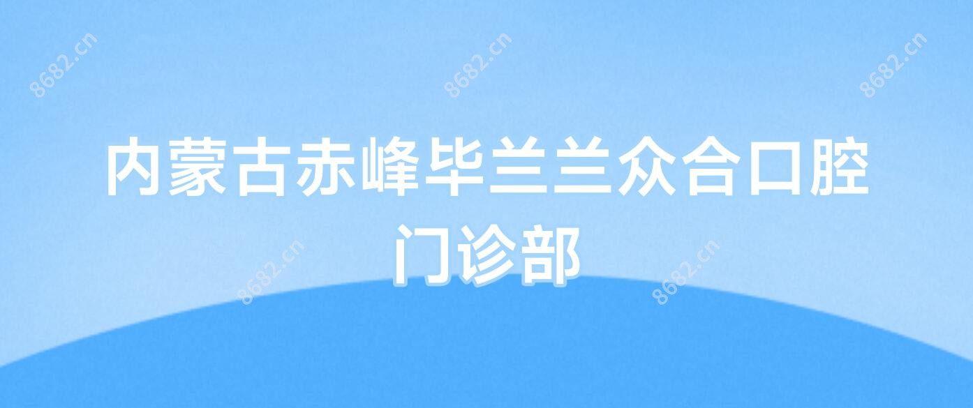 内蒙古赤峰毕兰兰众合口腔门诊部