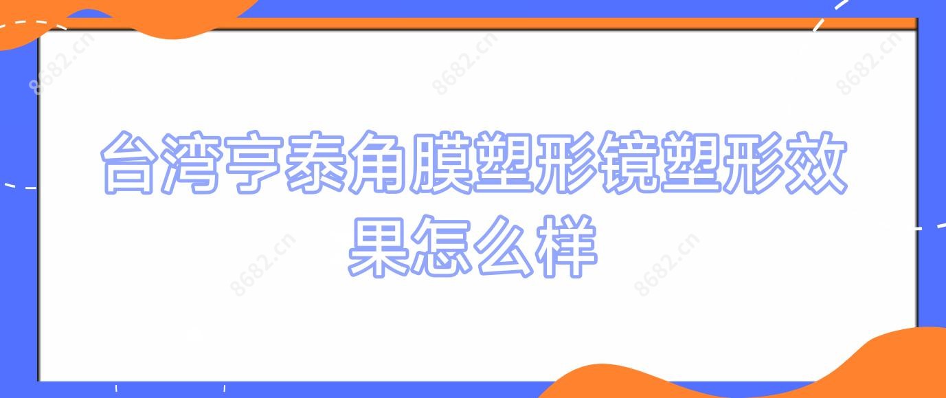 亨泰角膜塑形镜塑形疗效怎么样