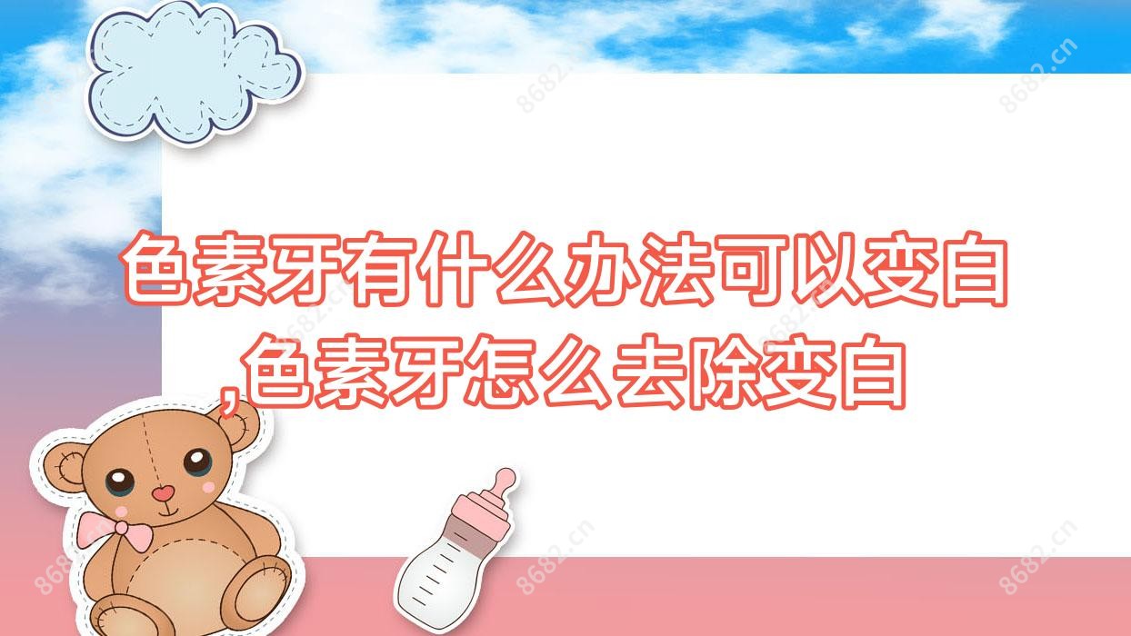 色素牙有什么办法可以变白,色素牙怎么去除变白