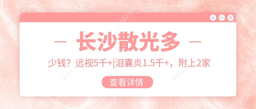 长沙散光多少钱?远视5千+|泪囊炎1.5千+,附上2家热门医院价目单!