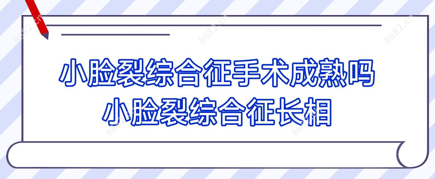 小脸裂综合征手术成熟吗 小脸裂综合征长相