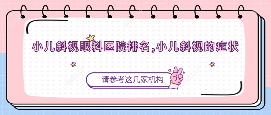 小儿斜视眼科医院排名,小儿斜视的症状表现