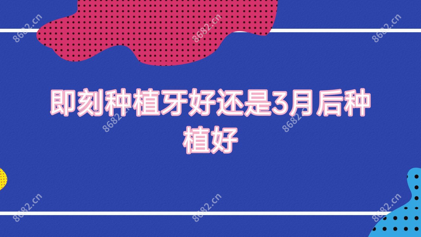 即刻种植牙好还是3月后种植好