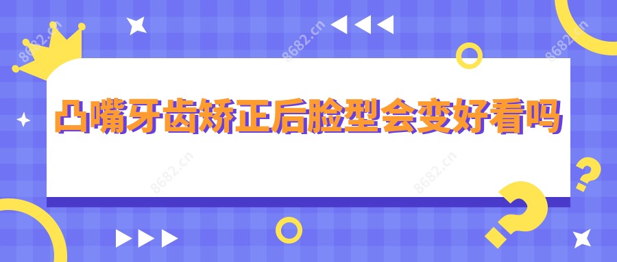 凸嘴牙齿矫正后脸型会变好看吗
