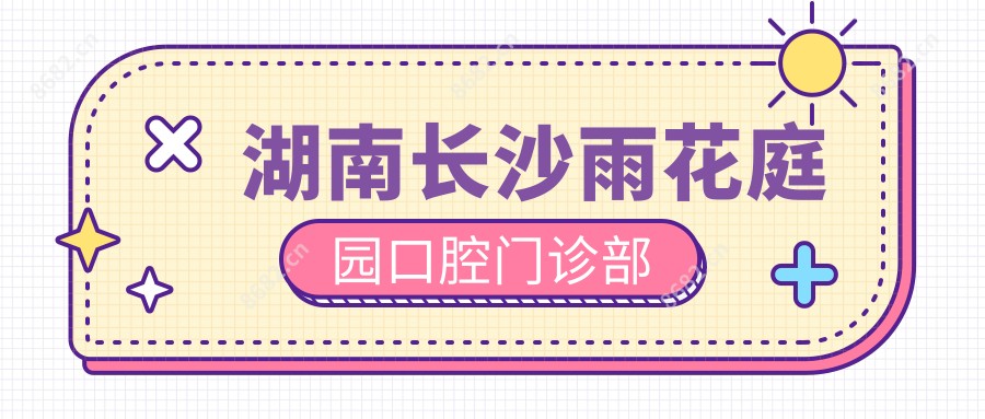 湖南长沙雨花庭园口腔门诊部