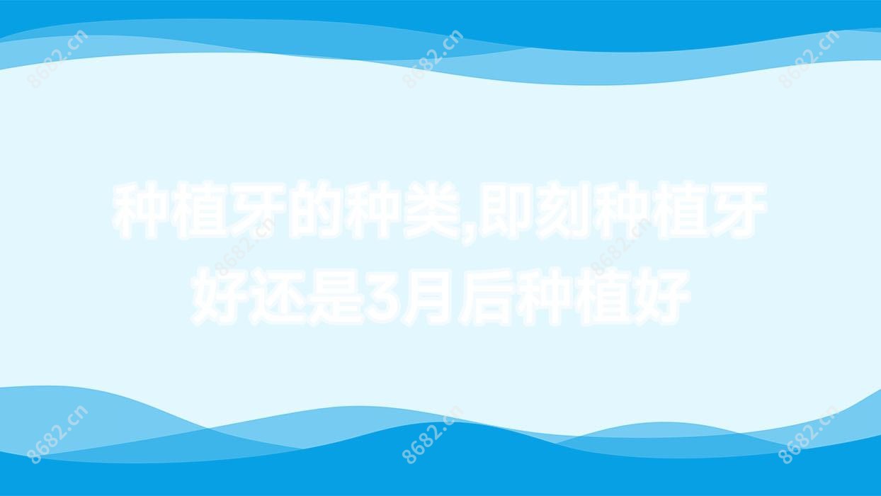 种植牙的种类,即刻种植牙好还是3月后种植好