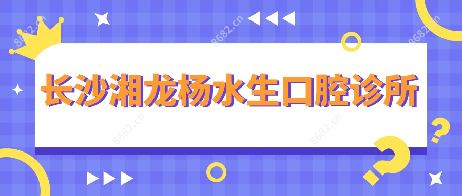 长沙湘龙杨水生口腔诊所