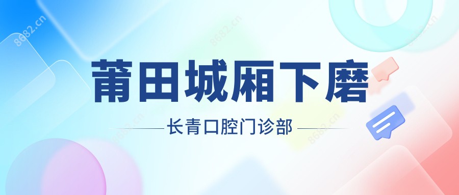 莆田城厢下磨长青口腔门诊部