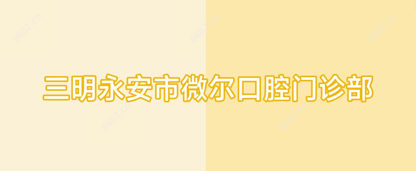三明永安市微尔口腔门诊部