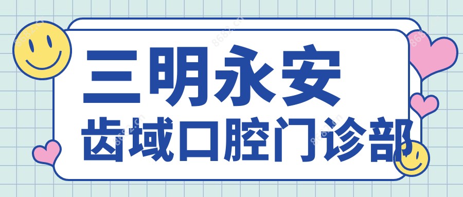 三明永安齿域口腔门诊部