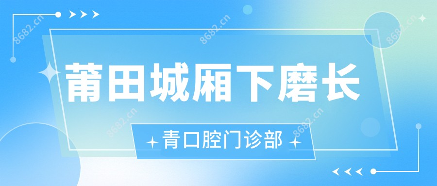 莆田城厢下磨长青口腔门诊部