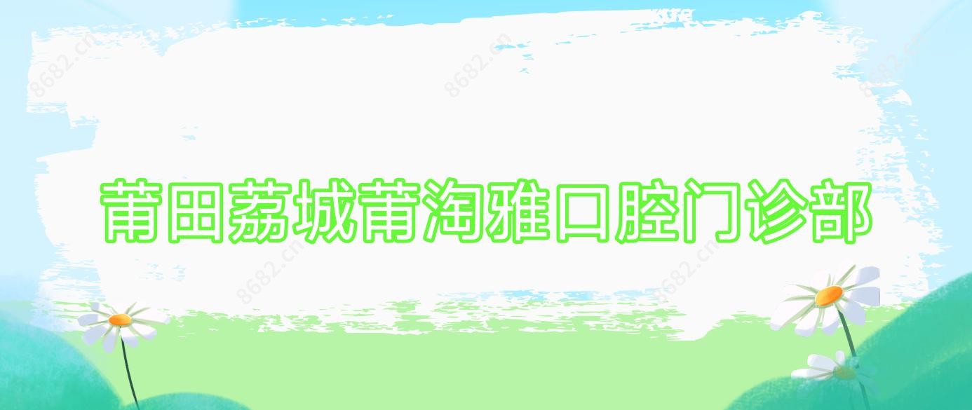 莆田荔城莆淘雅口腔门诊部