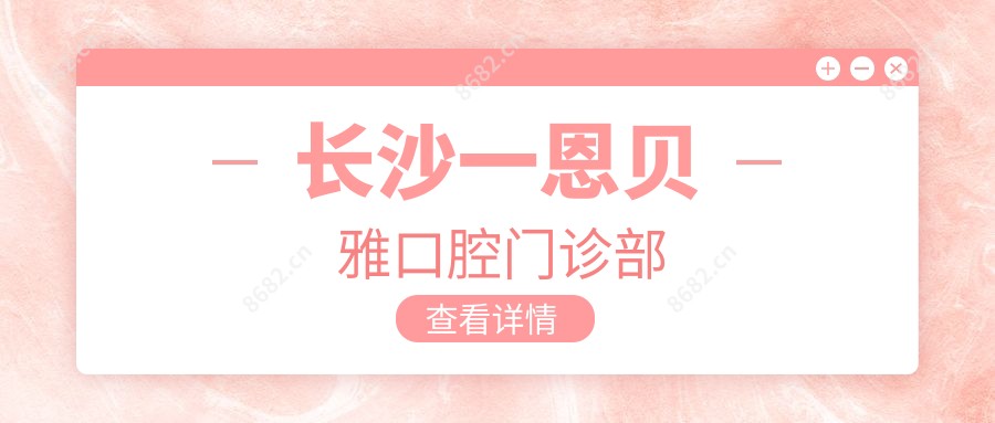 长沙一恩贝雅口腔门诊部