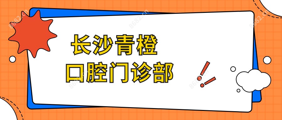  长沙青橙口腔门诊部