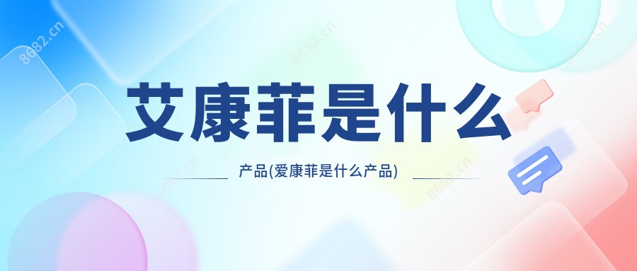 艾康菲是什么产品(爱康菲是什么产品)