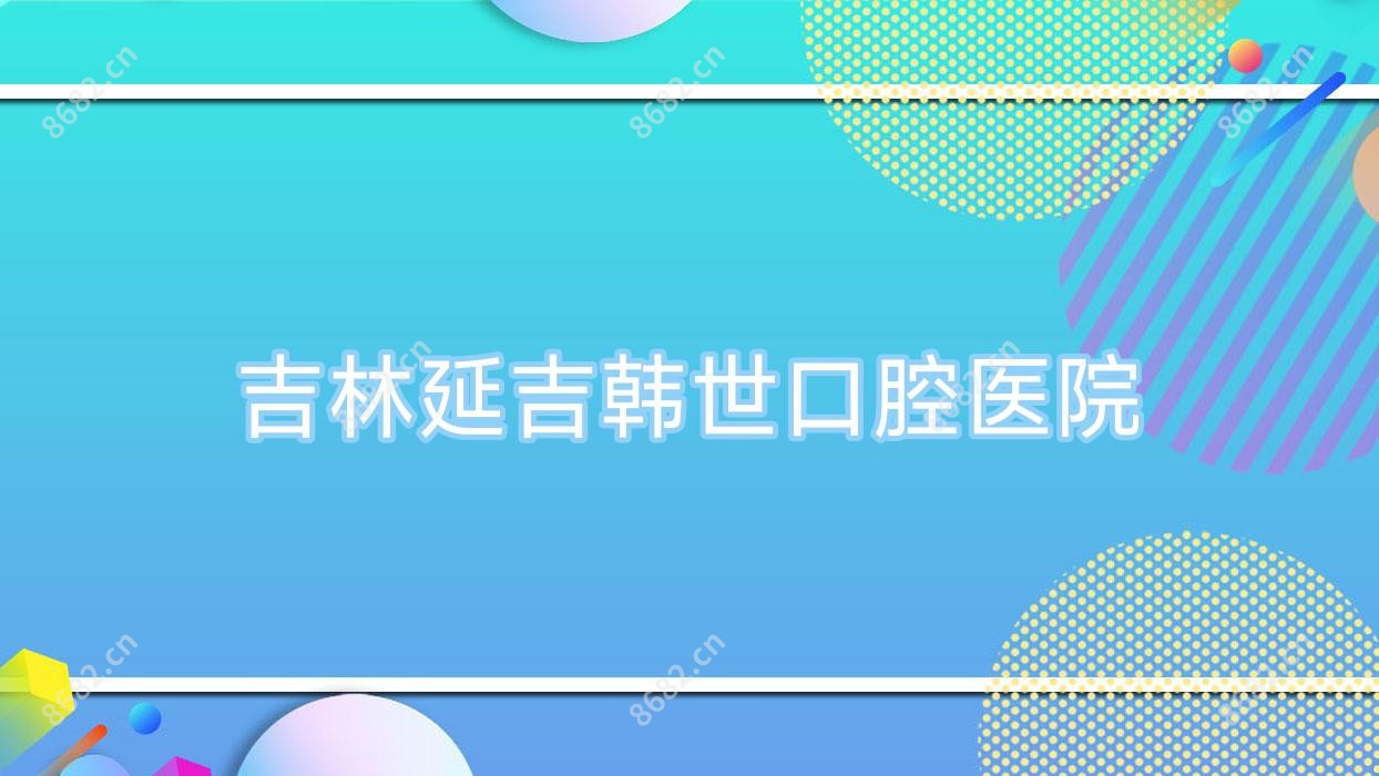 吉林延吉韩世口腔医院