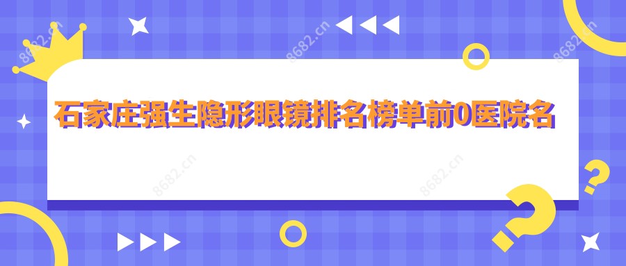 石家庄强生隐形眼镜排名榜单前0医院名单+收费收费表展示!实力强技术精细