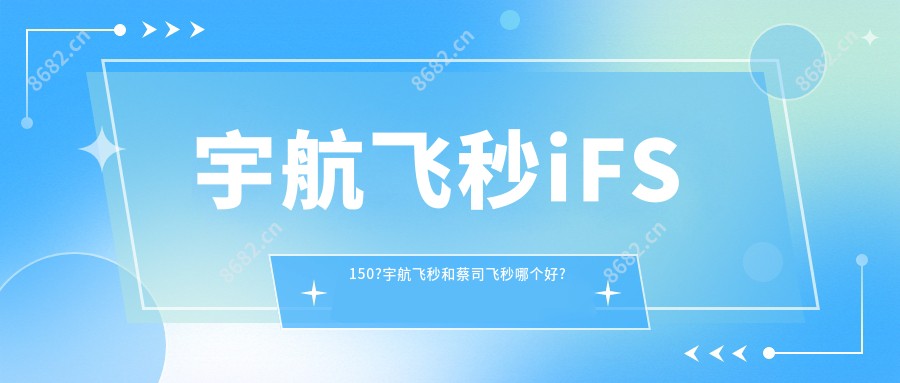 宇航飞秒iFS150?宇航飞秒和蔡司飞秒哪个好?