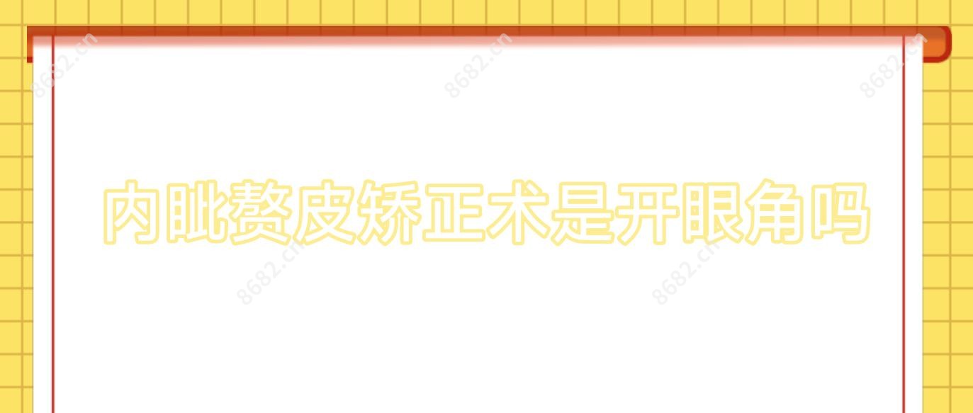 内眦赘皮矫正术是开眼角吗