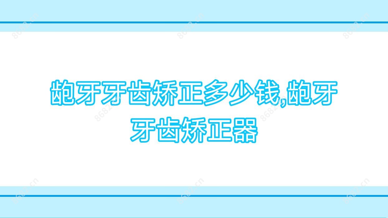 龅牙牙齿矫正多少钱,龅牙牙齿矫正器