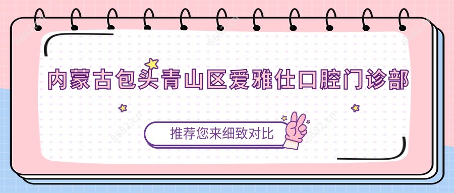 内蒙古包头青山区爱雅仕口腔门诊部