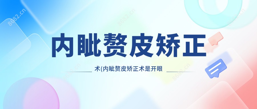 内眦赘皮矫正术(内眦赘皮矫正术是开眼角吗)