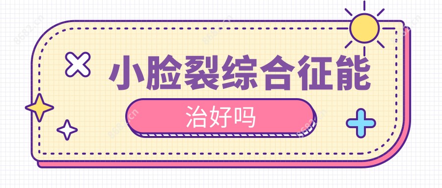 小脸裂综合征能治好吗