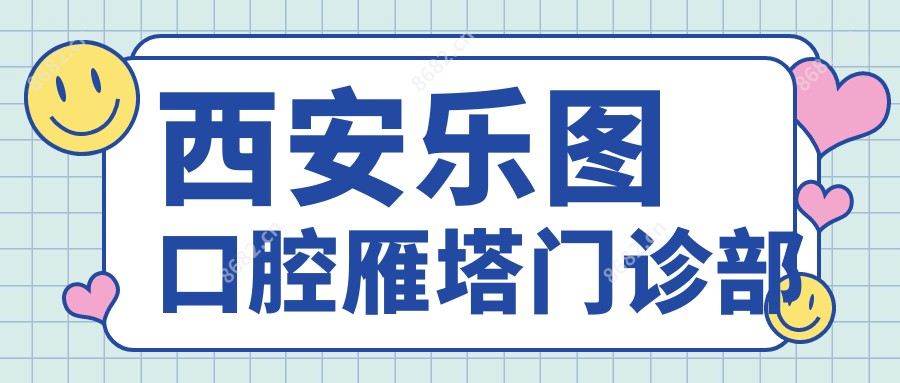西安乐图口腔雁塔门诊部