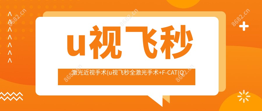 u视飞秒激光近视手术(u视飞秒全激光手术+F-CAT(Q值引导)+薄瓣)