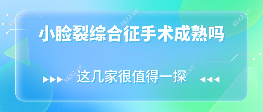 小脸裂综合征手术成熟吗