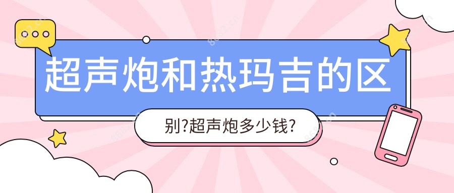 超声炮和热玛吉的区别?超声炮多少钱?