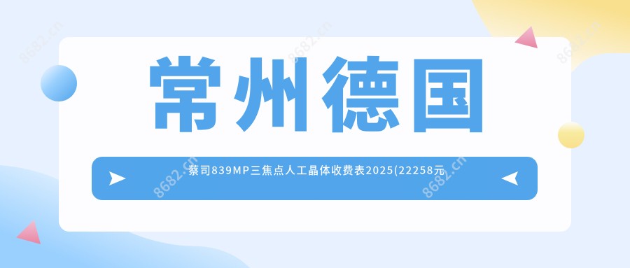 常州德国蔡司839MP三焦点人工晶体收费表2025(22258元起/19458起)