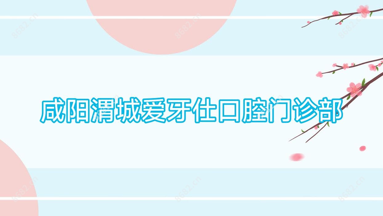 咸阳渭城爱牙仕口腔门诊部