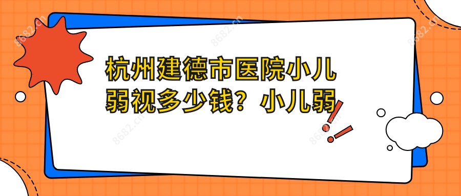 杭州建德市医院小儿弱视多少钱？小儿弱视8860元|小睑裂综合征5千|小儿斜视3千起