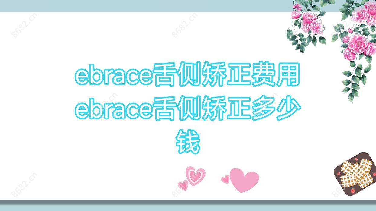 ebrace舌侧矫正费用 ebrace舌侧矫正多少钱