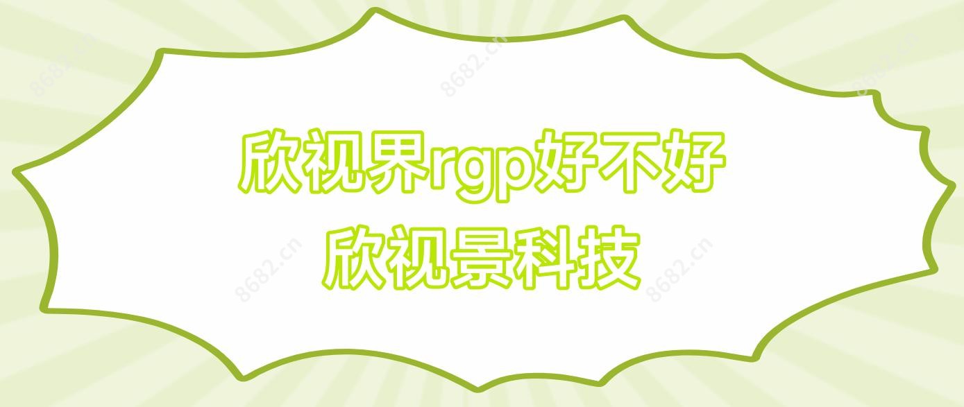 欣视界rgp好不好 欣视景科技