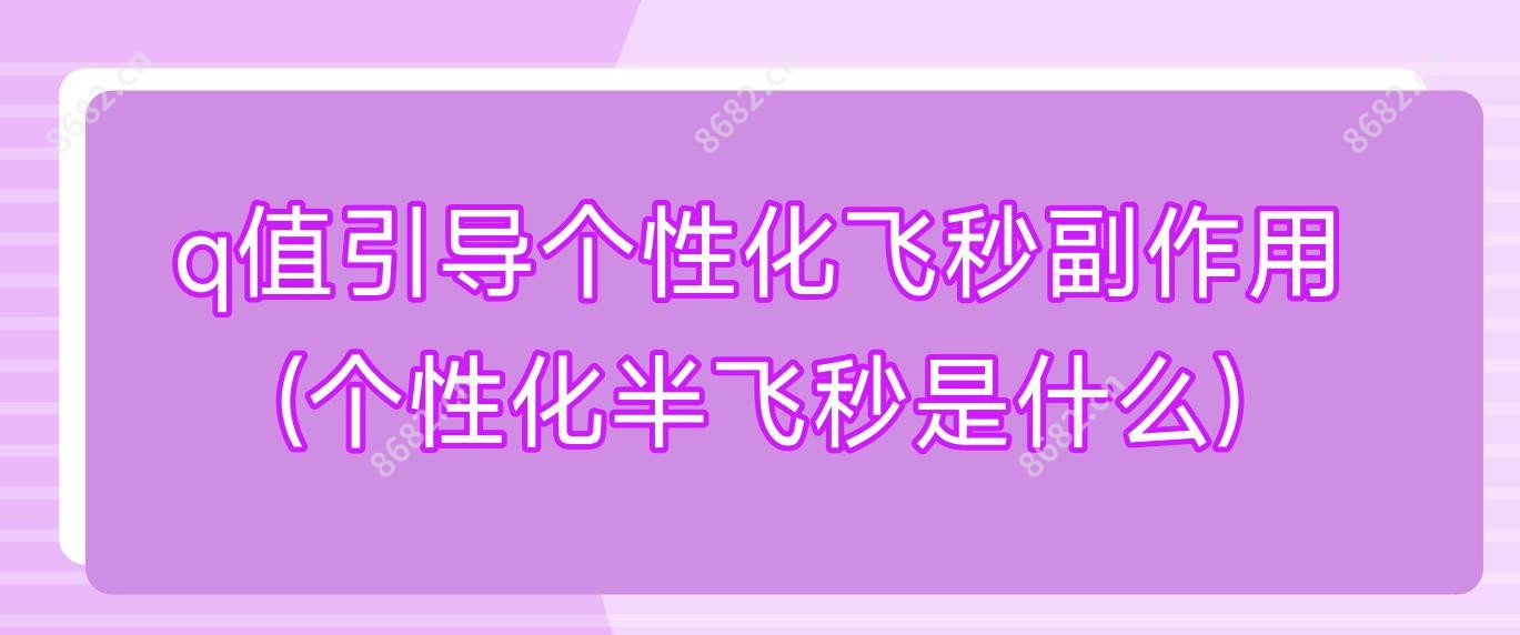 q值引导个性化飞秒副作用(个性化半飞秒是什么)