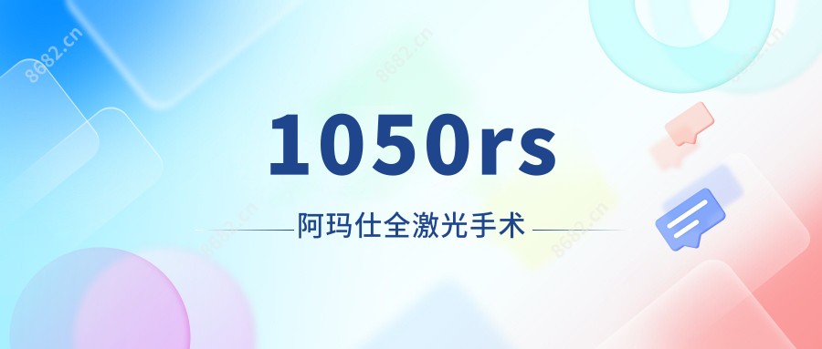 1050rs阿玛仕全激光手术