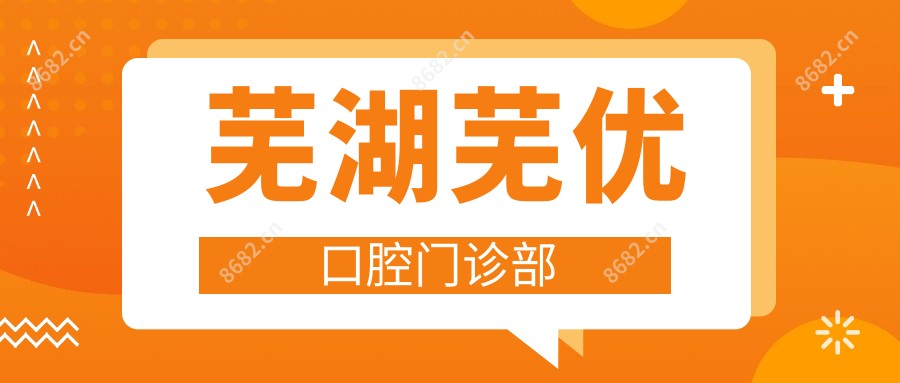 芜湖芜优口腔门诊部