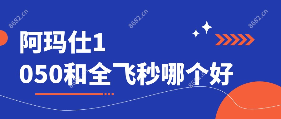 阿玛仕1050和全飞秒哪个好